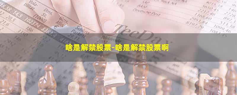 啥是解禁股票-啥是解禁股票啊