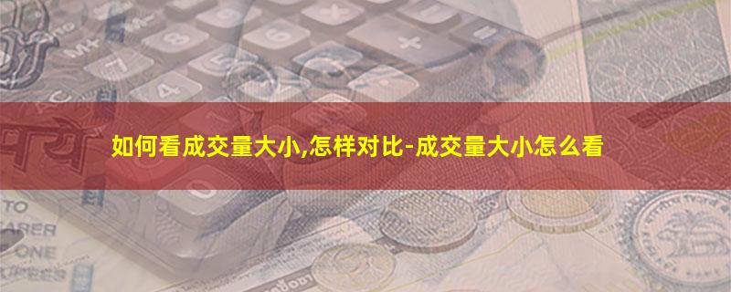 如何看成交量大小,怎样对比-成交量大小怎么看