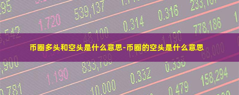 币圈多头和空头是什么意思-币圈的空头是什么意思