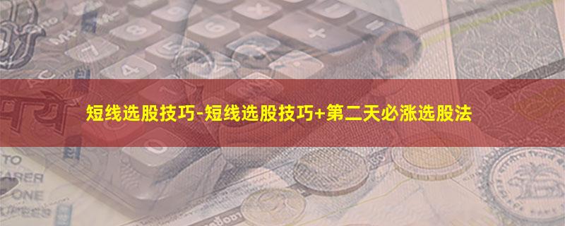 短线选股技巧-短线选股技巧 第二天必涨选股法