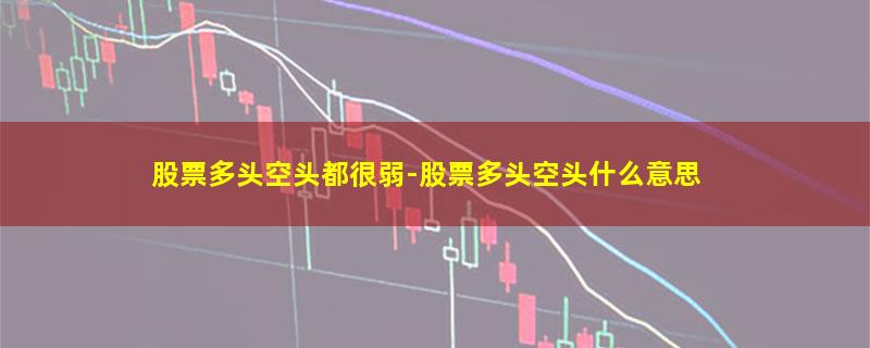 股票多头空头都很弱-股票多头空头什么意思