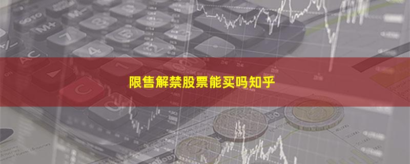 限售解禁股票能买吗知乎