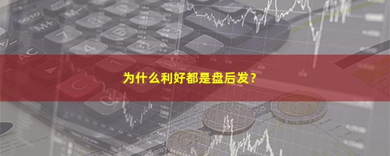 A股为什么利好都是盘后发？