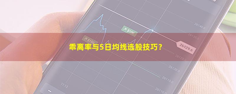 A股乖离率与5日均线选股技巧？