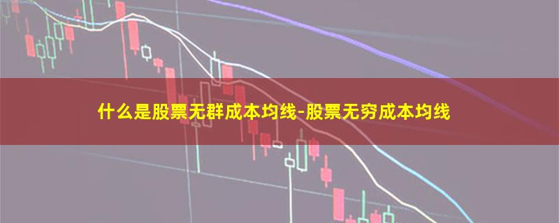 什么是股票无群成本均线-股票无穷成本均线.jpg 什么是股票无群成本均线.jpg