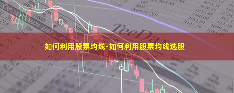 如何利用股票均线-如何利用股票均线选股.jpg 如何利用股票均线.jpg