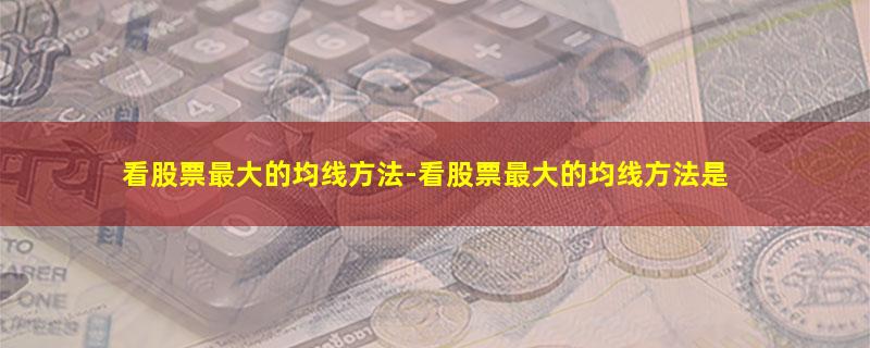 看股票最大的均线方法-看股票最大的均线方法是.jpg 看股票最大的均线方法.jpg