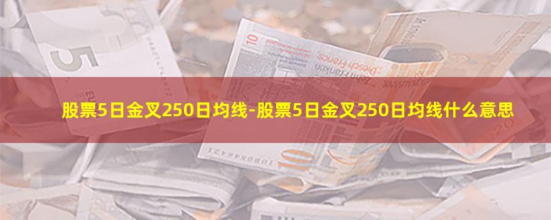 股票5日金叉250日均线-股票5日金叉250日均线什么意思.jpg 股票5日金叉250日均线.jpg