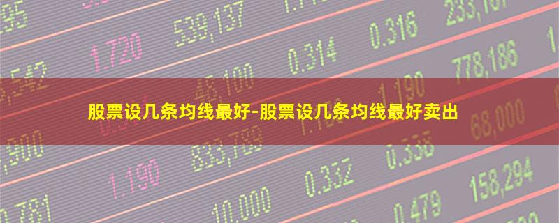 股票设几条均线最好-股票设几条均线最好卖出.jpg 股票设几条均线最好.jpg