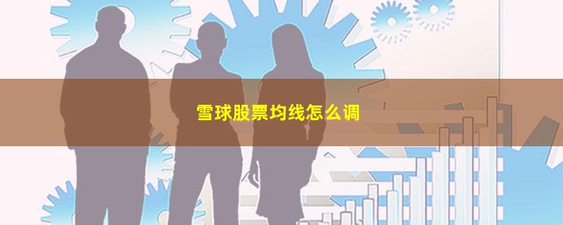 雪球股票均线怎么调.jpg 雪球股票均线怎么调.jpg