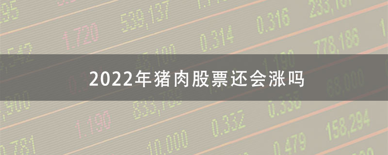 2022年猪肉股票还会涨吗