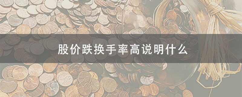 股票股价跌换手率高说明什么