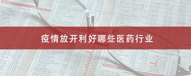 疫情放开利好哪些医药行业