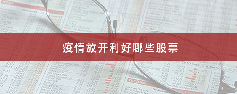 疫情放开利好哪些股票