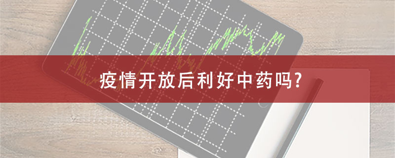 疫情开放后利好中药股吗?
