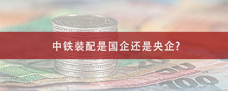 中铁装配是国企还是央企?