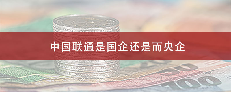 中国联通是国企还是而央企?