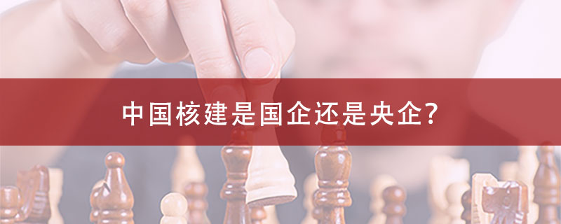 中国核建是国企还是央企？