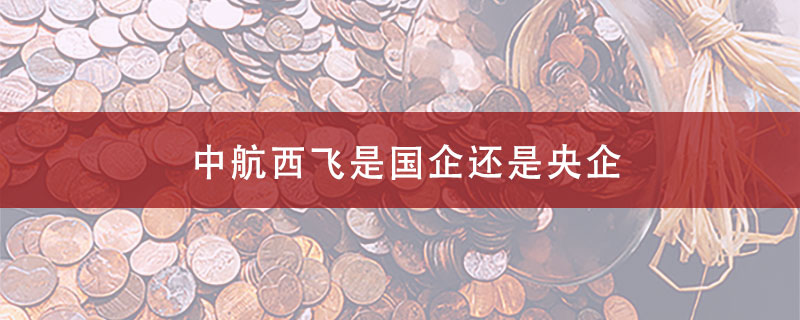 中航西飞是国企还是央企？