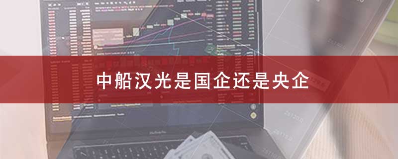 中船汉光是国企还是央企？