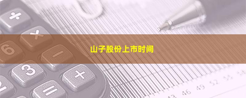 山子股份上市时间.jpg 山子股份.jpg