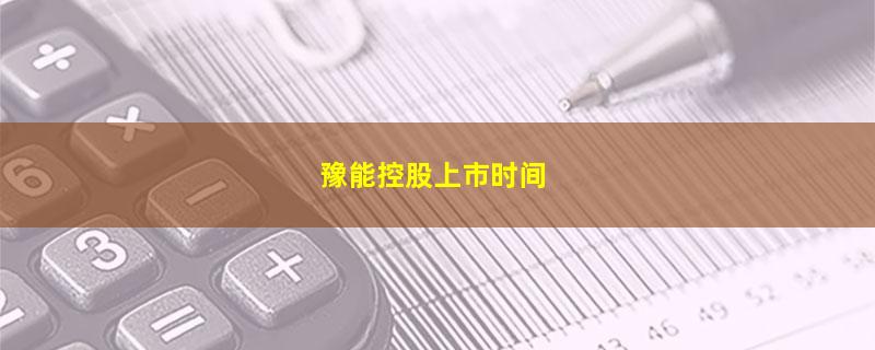 豫能控股上市时间.jpg 豫能控股.jpg